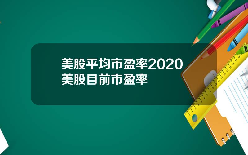 美股平均市盈率2020 美股目前市盈率